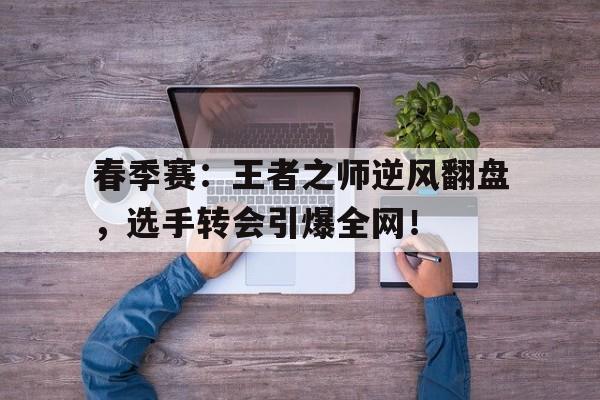 随机春季赛：王者之师逆风翻盘，选手转会引爆全网！