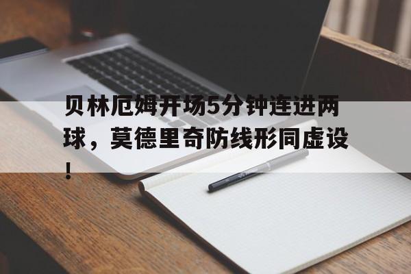 随机贝林厄姆开场5分钟连进两球，莫德里奇防线形同虚设！