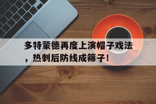 随机多特蒙德再度上演帽子戏法，热刺后防线成筛子！多特蒙德热刺推荐