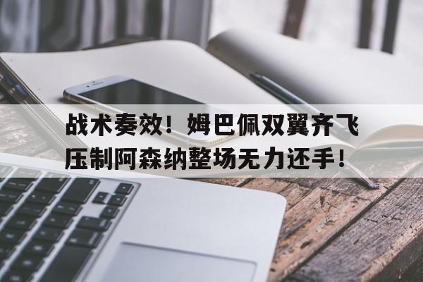 随机战术奏效！姆巴佩双翼齐飞压制阿森纳整场无力还手！